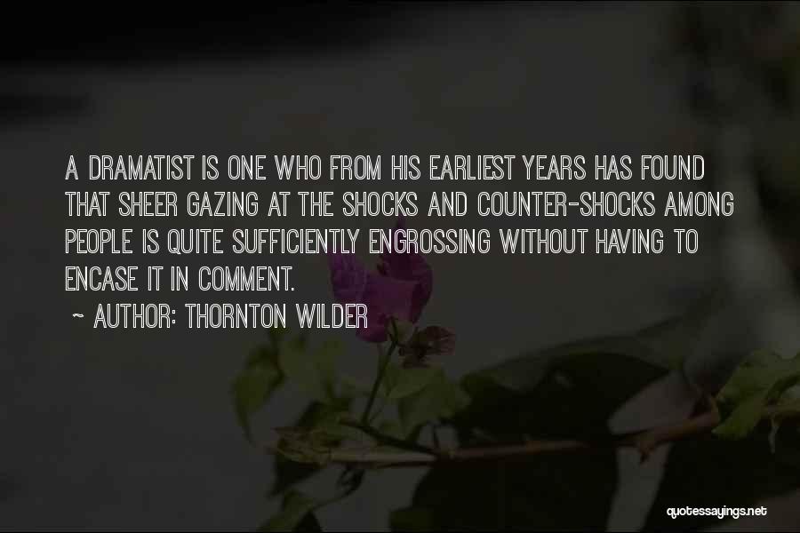 Thornton Wilder Quotes: A Dramatist Is One Who From His Earliest Years Has Found That Sheer Gazing At The Shocks And Counter-shocks Among