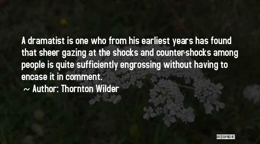 Thornton Wilder Quotes: A Dramatist Is One Who From His Earliest Years Has Found That Sheer Gazing At The Shocks And Counter-shocks Among