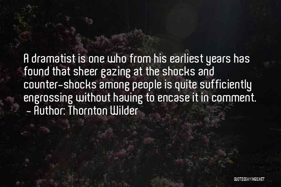 Thornton Wilder Quotes: A Dramatist Is One Who From His Earliest Years Has Found That Sheer Gazing At The Shocks And Counter-shocks Among