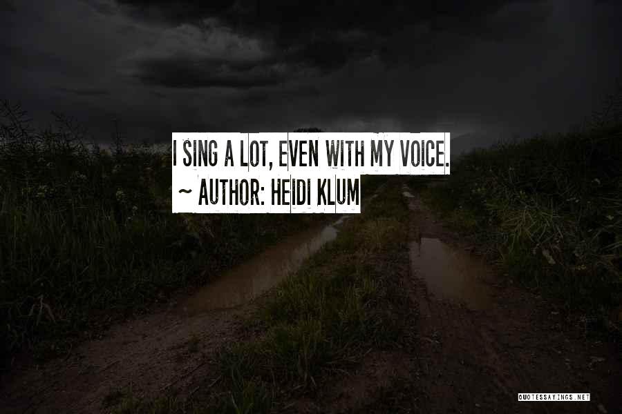 Heidi Klum Quotes: I Sing A Lot, Even With My Voice.