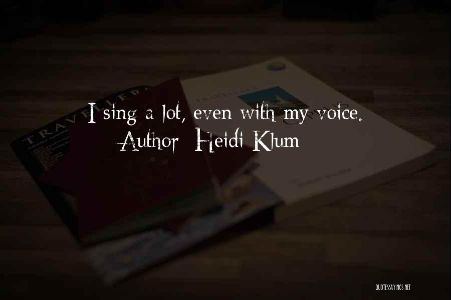 Heidi Klum Quotes: I Sing A Lot, Even With My Voice.