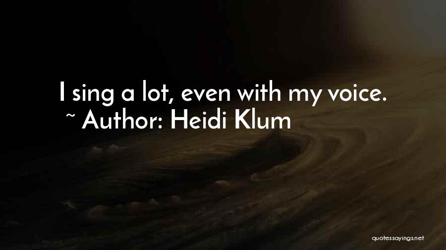 Heidi Klum Quotes: I Sing A Lot, Even With My Voice.