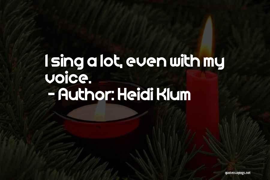 Heidi Klum Quotes: I Sing A Lot, Even With My Voice.