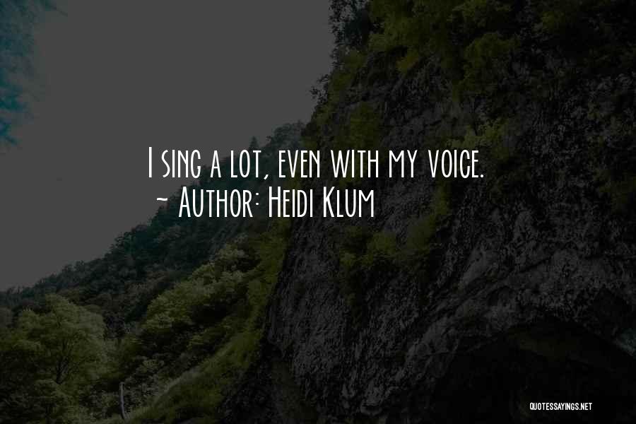 Heidi Klum Quotes: I Sing A Lot, Even With My Voice.