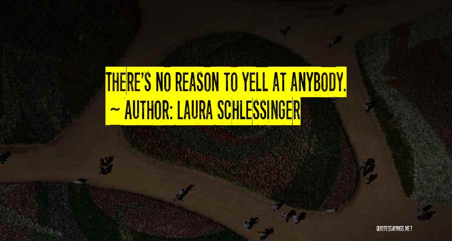 Laura Schlessinger Quotes: There's No Reason To Yell At Anybody.