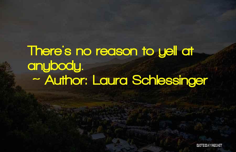 Laura Schlessinger Quotes: There's No Reason To Yell At Anybody.