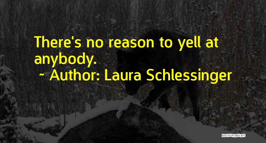 Laura Schlessinger Quotes: There's No Reason To Yell At Anybody.