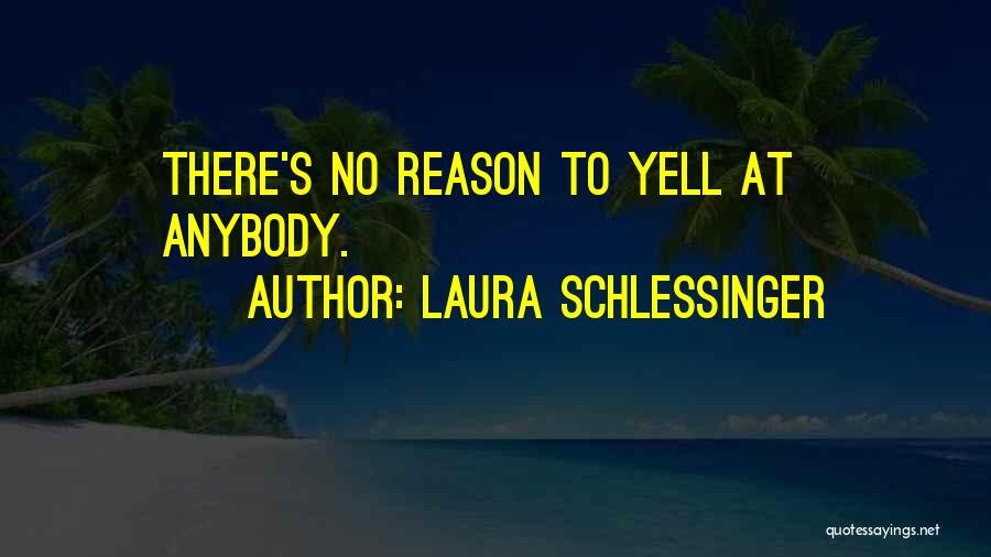 Laura Schlessinger Quotes: There's No Reason To Yell At Anybody.