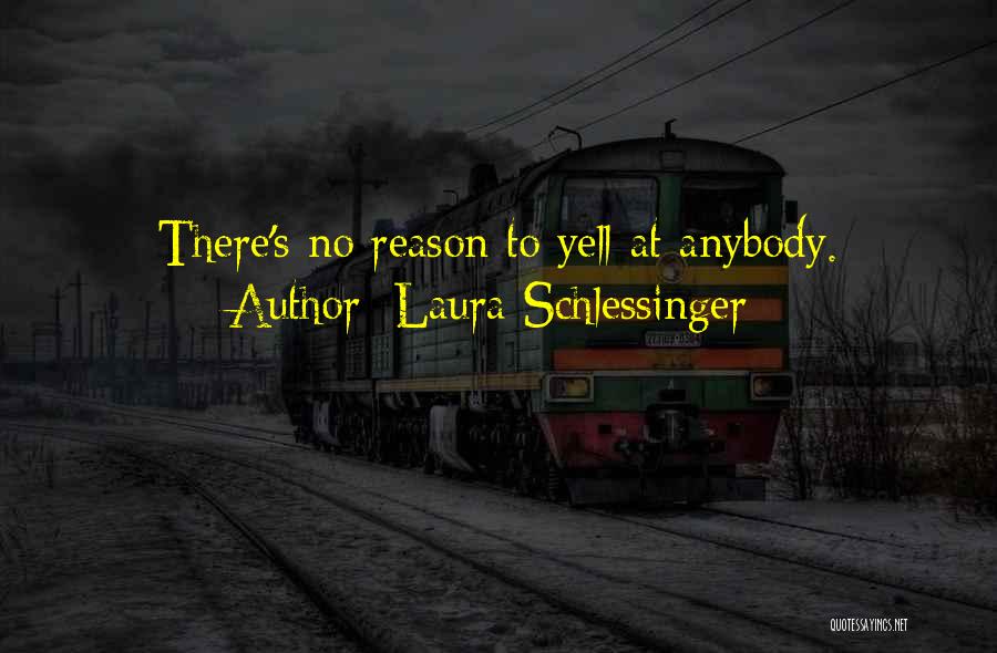 Laura Schlessinger Quotes: There's No Reason To Yell At Anybody.