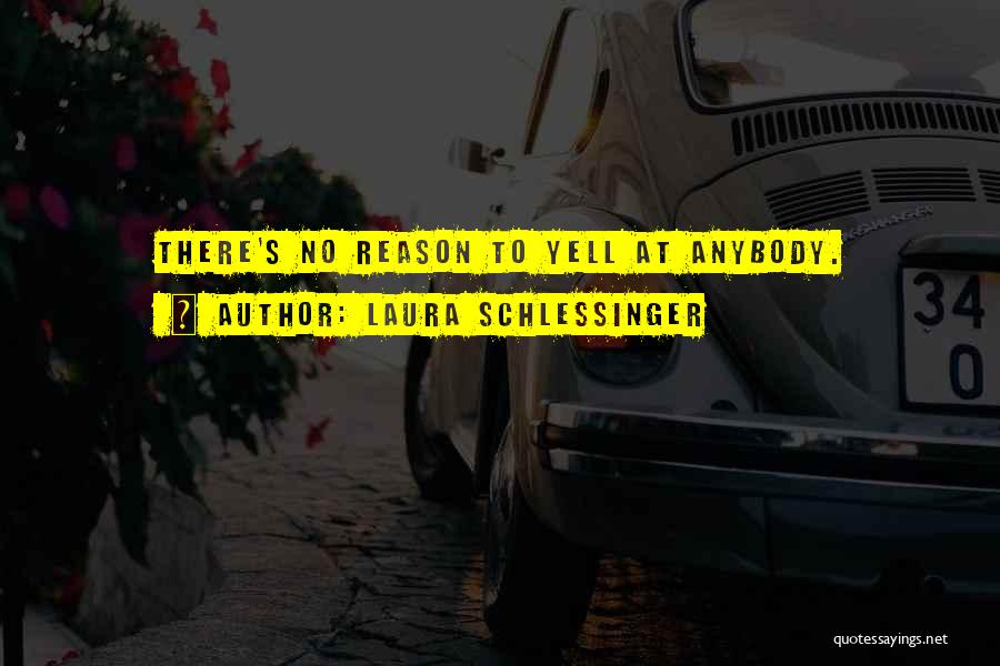 Laura Schlessinger Quotes: There's No Reason To Yell At Anybody.