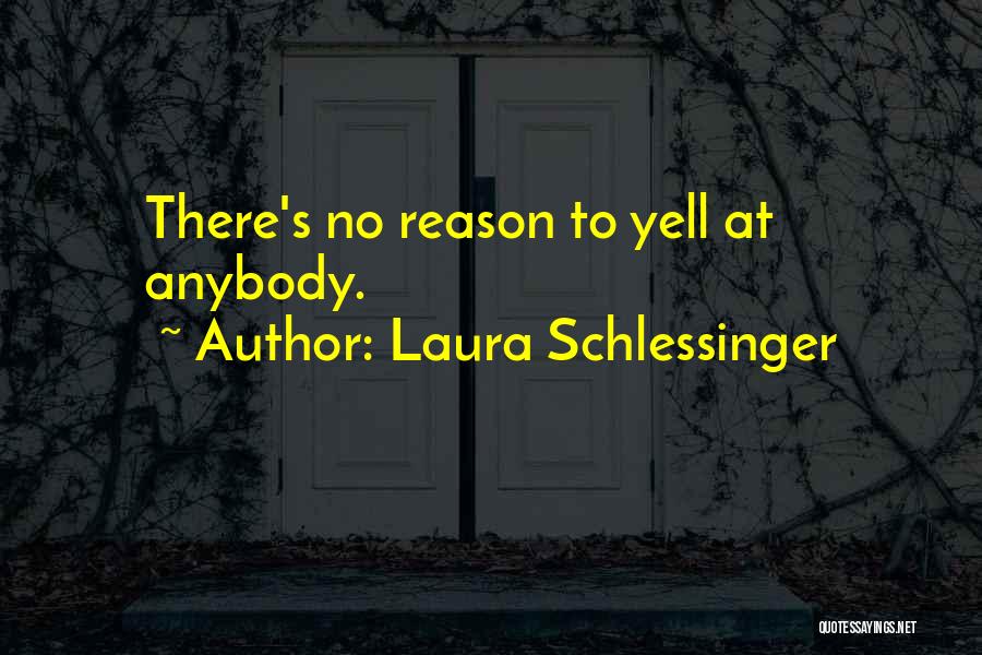 Laura Schlessinger Quotes: There's No Reason To Yell At Anybody.