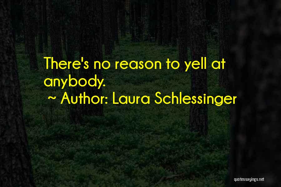 Laura Schlessinger Quotes: There's No Reason To Yell At Anybody.