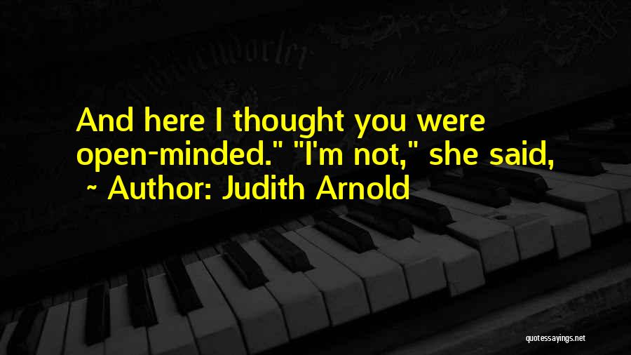 Judith Arnold Quotes: And Here I Thought You Were Open-minded. I'm Not, She Said,