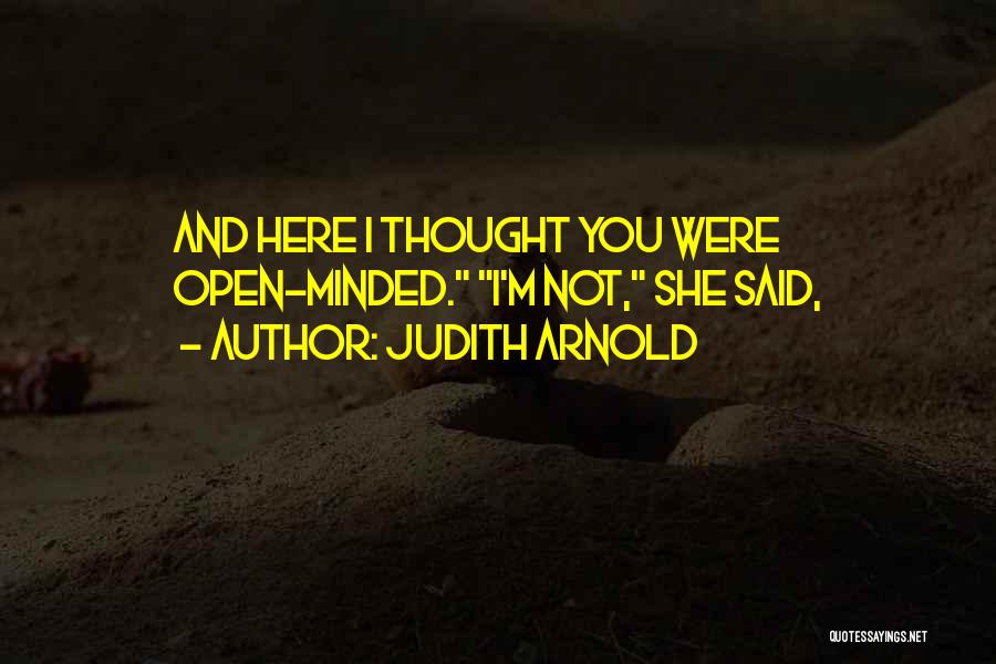 Judith Arnold Quotes: And Here I Thought You Were Open-minded. I'm Not, She Said,