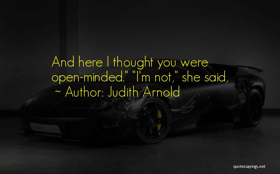 Judith Arnold Quotes: And Here I Thought You Were Open-minded. I'm Not, She Said,