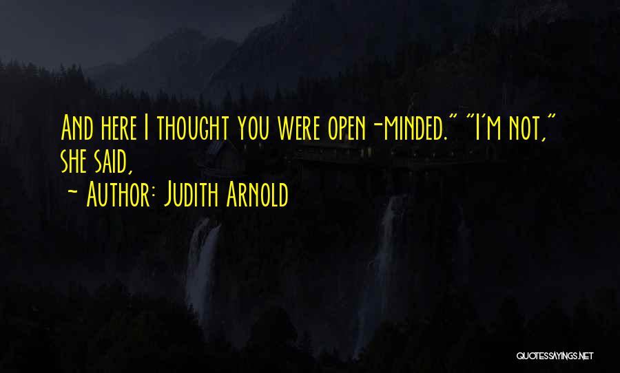 Judith Arnold Quotes: And Here I Thought You Were Open-minded. I'm Not, She Said,