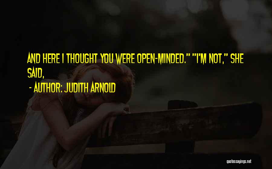 Judith Arnold Quotes: And Here I Thought You Were Open-minded. I'm Not, She Said,
