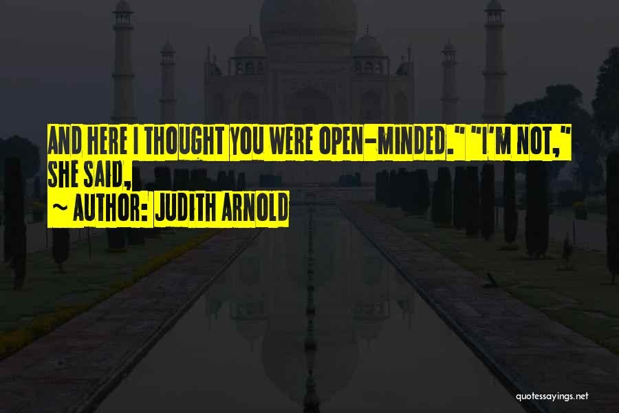 Judith Arnold Quotes: And Here I Thought You Were Open-minded. I'm Not, She Said,