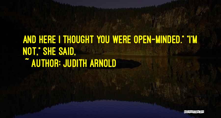 Judith Arnold Quotes: And Here I Thought You Were Open-minded. I'm Not, She Said,