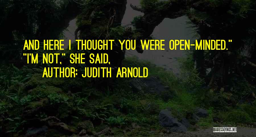 Judith Arnold Quotes: And Here I Thought You Were Open-minded. I'm Not, She Said,