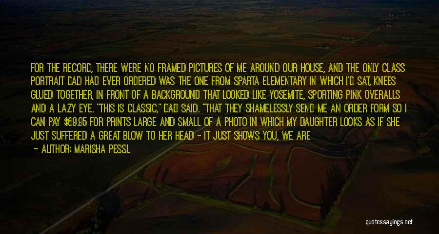 Marisha Pessl Quotes: For The Record, There Were No Framed Pictures Of Me Around Our House, And The Only Class Portrait Dad Had