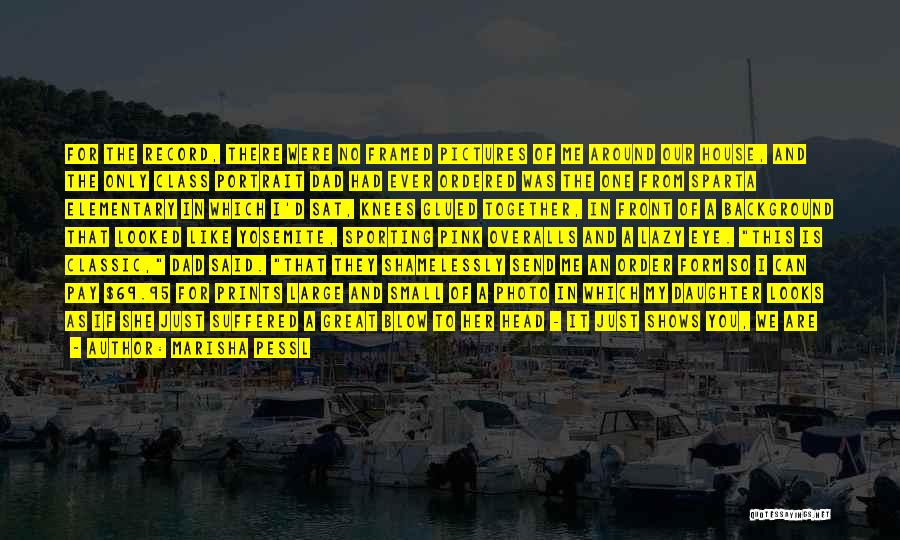 Marisha Pessl Quotes: For The Record, There Were No Framed Pictures Of Me Around Our House, And The Only Class Portrait Dad Had
