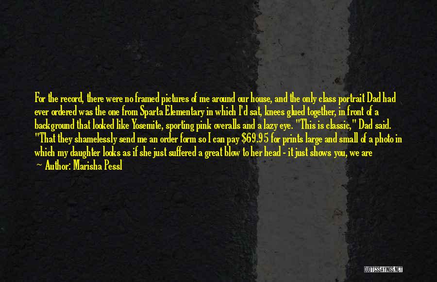 Marisha Pessl Quotes: For The Record, There Were No Framed Pictures Of Me Around Our House, And The Only Class Portrait Dad Had