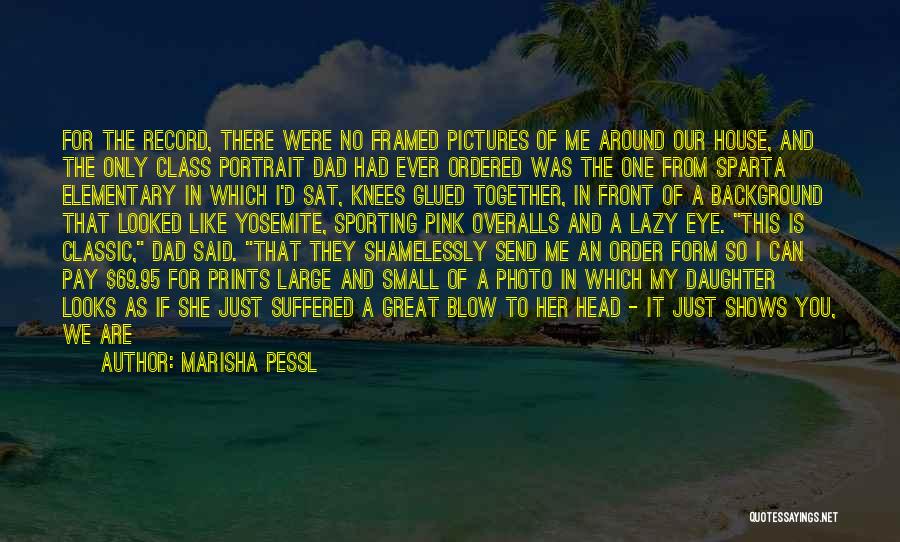 Marisha Pessl Quotes: For The Record, There Were No Framed Pictures Of Me Around Our House, And The Only Class Portrait Dad Had