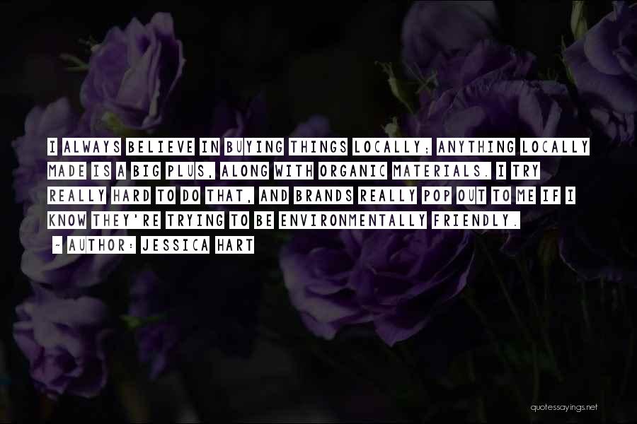 Jessica Hart Quotes: I Always Believe In Buying Things Locally; Anything Locally Made Is A Big Plus, Along With Organic Materials. I Try