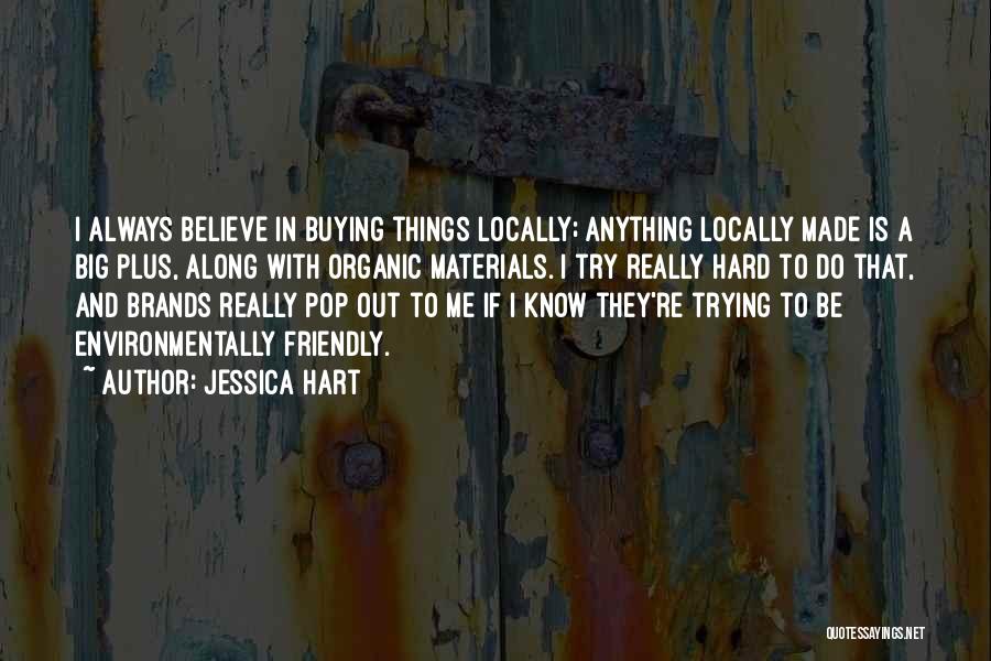 Jessica Hart Quotes: I Always Believe In Buying Things Locally; Anything Locally Made Is A Big Plus, Along With Organic Materials. I Try