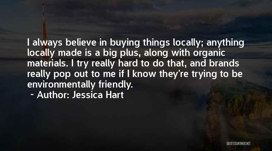 Jessica Hart Quotes: I Always Believe In Buying Things Locally; Anything Locally Made Is A Big Plus, Along With Organic Materials. I Try