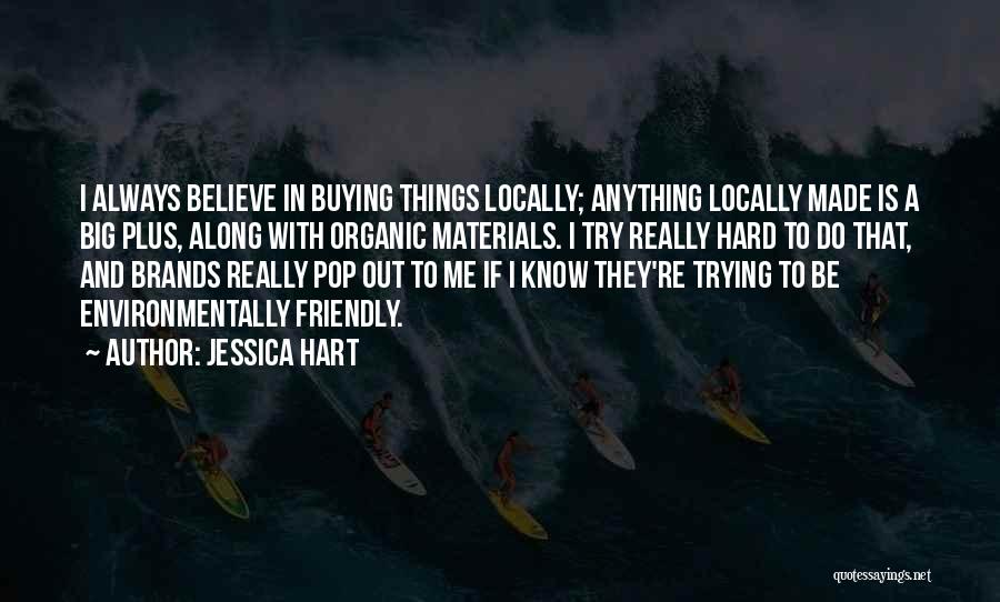 Jessica Hart Quotes: I Always Believe In Buying Things Locally; Anything Locally Made Is A Big Plus, Along With Organic Materials. I Try