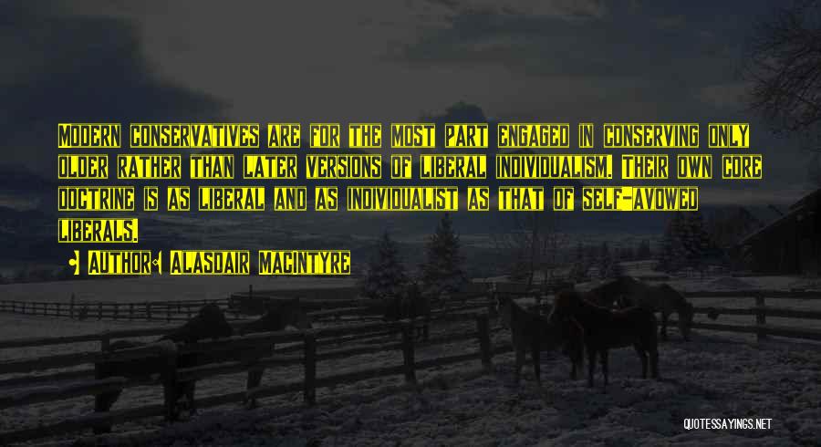 Alasdair MacIntyre Quotes: Modern Conservatives Are For The Most Part Engaged In Conserving Only Older Rather Than Later Versions Of Liberal Individualism. Their