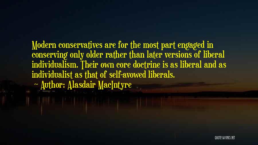 Alasdair MacIntyre Quotes: Modern Conservatives Are For The Most Part Engaged In Conserving Only Older Rather Than Later Versions Of Liberal Individualism. Their