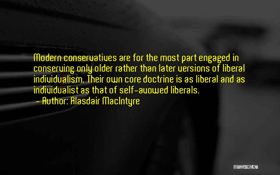 Alasdair MacIntyre Quotes: Modern Conservatives Are For The Most Part Engaged In Conserving Only Older Rather Than Later Versions Of Liberal Individualism. Their