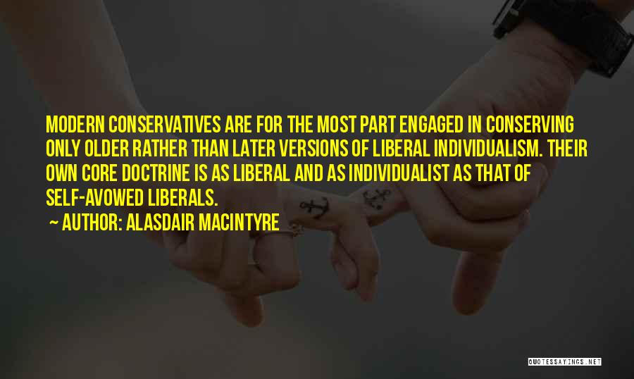 Alasdair MacIntyre Quotes: Modern Conservatives Are For The Most Part Engaged In Conserving Only Older Rather Than Later Versions Of Liberal Individualism. Their