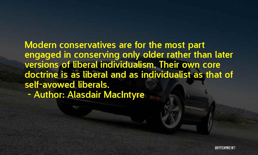 Alasdair MacIntyre Quotes: Modern Conservatives Are For The Most Part Engaged In Conserving Only Older Rather Than Later Versions Of Liberal Individualism. Their