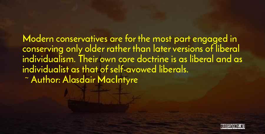 Alasdair MacIntyre Quotes: Modern Conservatives Are For The Most Part Engaged In Conserving Only Older Rather Than Later Versions Of Liberal Individualism. Their