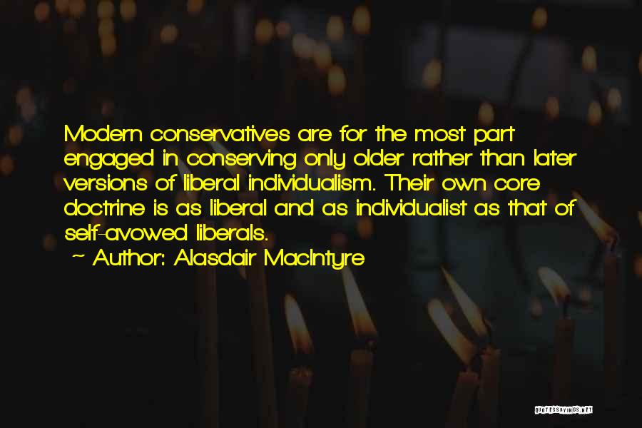 Alasdair MacIntyre Quotes: Modern Conservatives Are For The Most Part Engaged In Conserving Only Older Rather Than Later Versions Of Liberal Individualism. Their