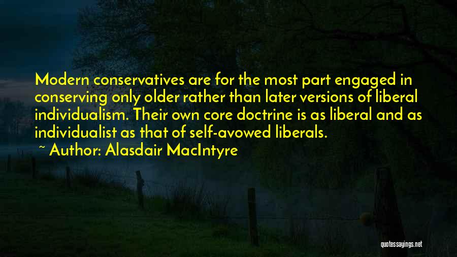 Alasdair MacIntyre Quotes: Modern Conservatives Are For The Most Part Engaged In Conserving Only Older Rather Than Later Versions Of Liberal Individualism. Their