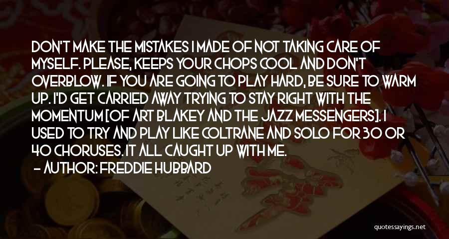 Freddie Hubbard Quotes: Don't Make The Mistakes I Made Of Not Taking Care Of Myself. Please, Keeps Your Chops Cool And Don't Overblow.