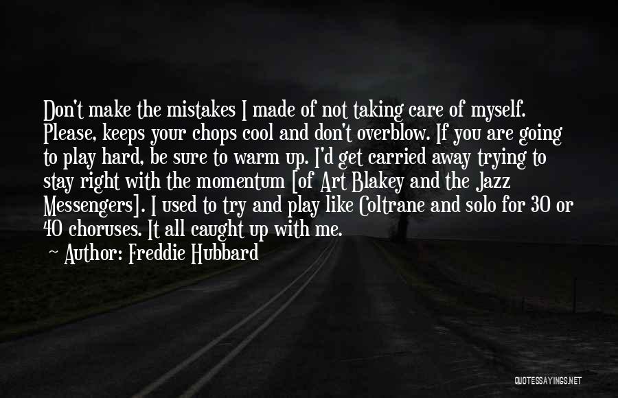 Freddie Hubbard Quotes: Don't Make The Mistakes I Made Of Not Taking Care Of Myself. Please, Keeps Your Chops Cool And Don't Overblow.