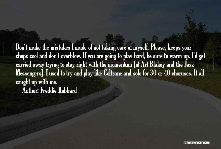 Freddie Hubbard Quotes: Don't Make The Mistakes I Made Of Not Taking Care Of Myself. Please, Keeps Your Chops Cool And Don't Overblow.