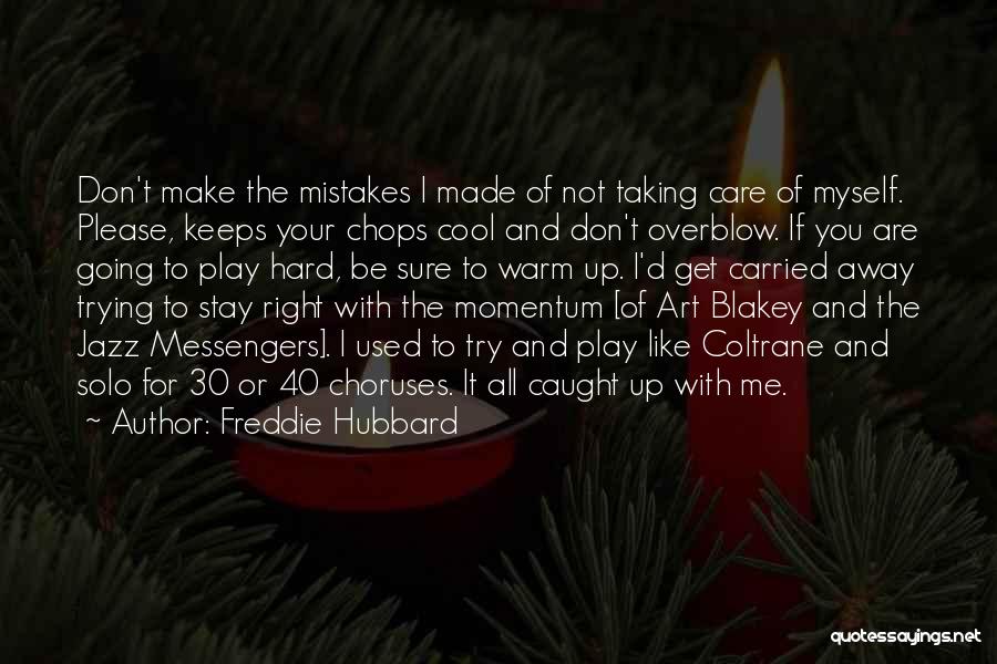 Freddie Hubbard Quotes: Don't Make The Mistakes I Made Of Not Taking Care Of Myself. Please, Keeps Your Chops Cool And Don't Overblow.