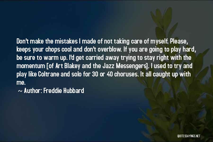Freddie Hubbard Quotes: Don't Make The Mistakes I Made Of Not Taking Care Of Myself. Please, Keeps Your Chops Cool And Don't Overblow.