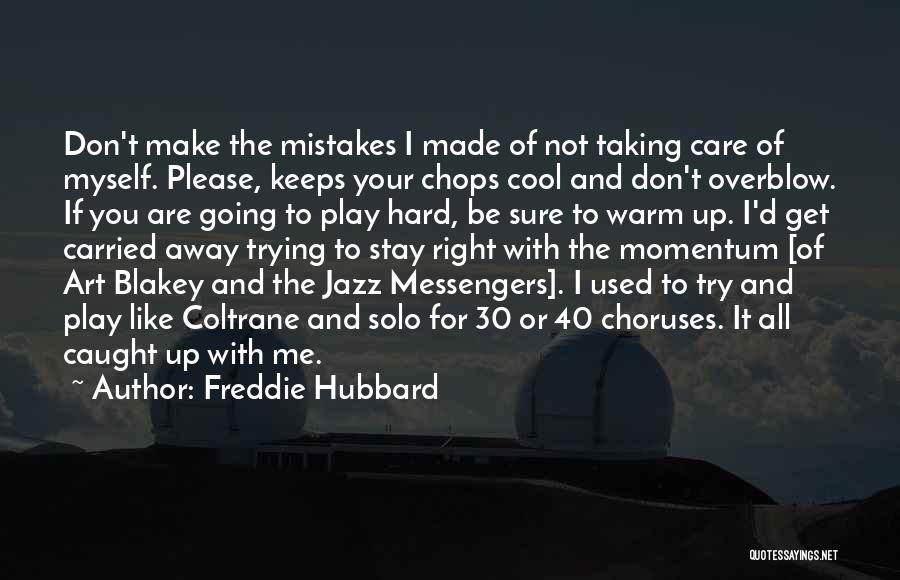 Freddie Hubbard Quotes: Don't Make The Mistakes I Made Of Not Taking Care Of Myself. Please, Keeps Your Chops Cool And Don't Overblow.