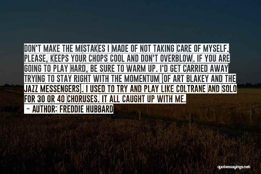 Freddie Hubbard Quotes: Don't Make The Mistakes I Made Of Not Taking Care Of Myself. Please, Keeps Your Chops Cool And Don't Overblow.