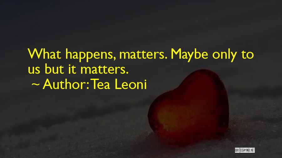 Tea Leoni Quotes: What Happens, Matters. Maybe Only To Us But It Matters.