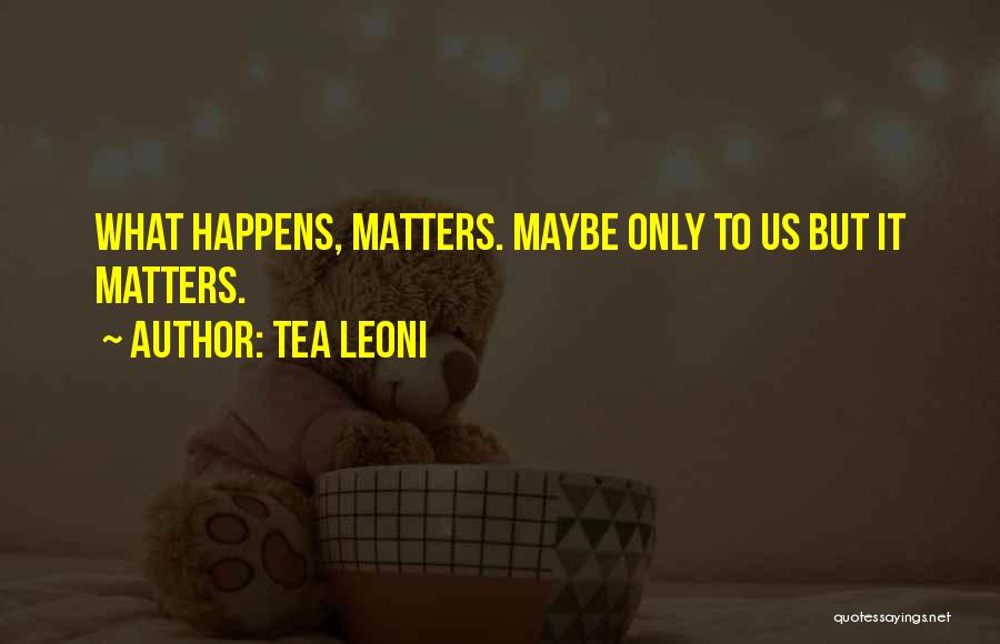 Tea Leoni Quotes: What Happens, Matters. Maybe Only To Us But It Matters.