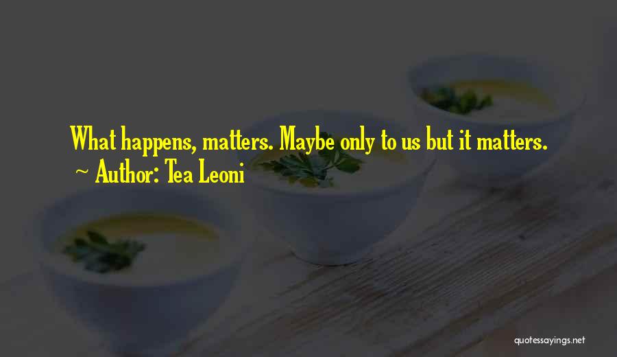 Tea Leoni Quotes: What Happens, Matters. Maybe Only To Us But It Matters.